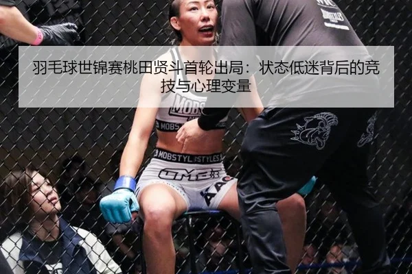 羽毛球世锦赛桃田贤斗首轮出局：状态低迷背后的竞技与心理变量
